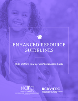 The ENHANCED RESOURCE GUIDELINES: Child Welfare Caseworkers' Companion Guide